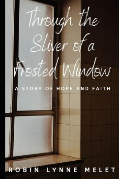 Through the Sliver of a Frosted Window: A Story of Hope and Faith - Melet, Robin Lynne