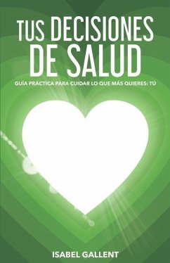 Tus Decisiones de Salud: Guia Practica Para Cuidar Lo Que Más Quieres: Tu - Gallent, Isabel