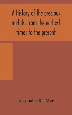 A history of the precious metals, from the earliest times to the present - Del Mar, Alexander