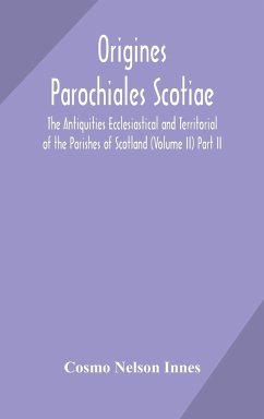 Origines Parochiales Scotiae. the Antiquities Ecclesiastical and Territorial of the Parishes of Scotland (Volume II) Part II. - Nelson Innes, Cosmo