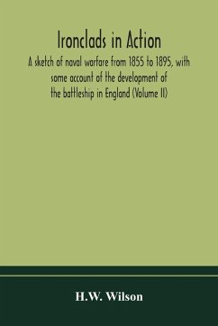 Ironclads in action; a sketch of naval warfare from 1855 to 1895, with some account of the development of the battleship in England (Volume II) - Wilson, H. W.