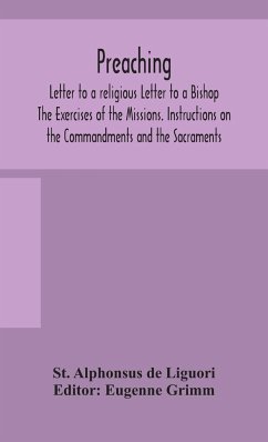 Preaching. Letter to a religious Letter to a Bishop. The Exercises of the Missions. Instructions on the Commandments and the Sacraments. - Alphonsus de Liguori, St.