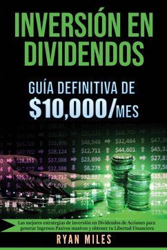 INVERSIÓN EN DIVIDENDOS La guía definitiva de $10.000/mes Las mejores estrategias de inversión en dividendos de acciones para generar ingresos pasivos masivos y obtener tu libertad financiera - Miles, Ryan