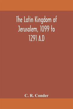 The Latin Kingdom of Jerusalem, 1099 to 1291 A.D - R. Conder, C.