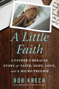 A Little Faith: A Father's Miracle Story of Faith, Hope, Love, and a Micro Preemie - Krech, Bob