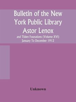 Bulletin of the New York Public Library Astor Lenox and Tilden Founations (Volume XVI) January To December 1912 - Unknown