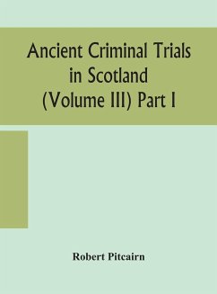 Ancient criminal trials in Scotland (Volume III) Part I - Pitcairn, Robert