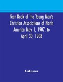 Year Book of the Young Men's Christian Associations of North America May 1, 1907, to April 30, 1908