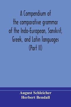 A compendium of the comparative grammar of the Indo-European, Sanskrit, Greek, and Latin languages (Part II) - Schleicher, August; Bendall, Herbert