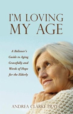 I'm Loving My Age: A Believer's Guide to Aging Gracefully and Words of Hope for the Elderly - Pratt, Andrea Clarke