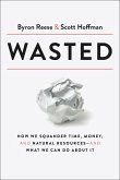 Wasted: How We Squander Time, Money, and Natural Resources-And What We Can Do about It