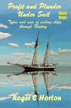 Profit and Plunder Under Sail, Black and White Version.: Types and Uses of Sailing Ships through history - Horton, Roger Charles