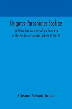 Origines Parochiales Scotiae. the Antiquities Ecclesiastical and Territorial of the Parishes of Scotland (Volume II) Part II. - Nelson Innes, Cosmo