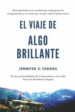 EL Viaje Algo Brillante: Descubriendo una verdad que sobrepasa la comprensión y un amor por el que vale la pena morir; De las profundidades de - Tabora, Jennifer Charlene