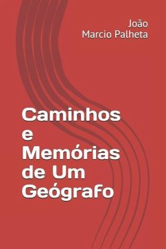 Caminhos e Memórias de Um Geógrafo - Palheta, João Marcio