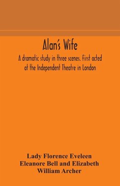 Alan's wife; a dramatic study in three scenes. First acted at the Independent Theatre in London - Florence Eveleen Eleanore Bell and Eliza; Archer, William