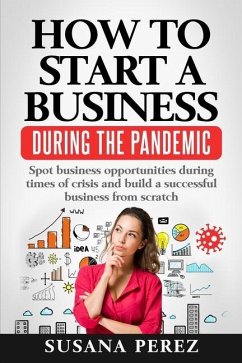 How to Start a Business During the Pandemic: Spot Business Opportunities During Times of Crisisand Build a Successful Business from Scratch - Perez, Susana