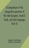 A compendium of the comparative grammar of the Indo-European, Sanskrit, Greek, and Latin languages (Part II)