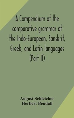 A compendium of the comparative grammar of the Indo-European, Sanskrit, Greek, and Latin languages (Part II) - Schleicher, August; Bendall, Herbert