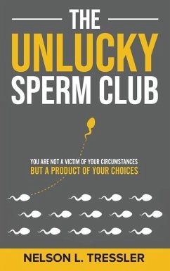 The Unlucky Sperm Club: You are Not a Victim of Your Circumstances but a Product of Your Choices - Tressler, Nelson L.