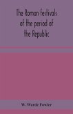 The Roman festivals of the period of the Republic; an introduction to the study of the religion of the Romans