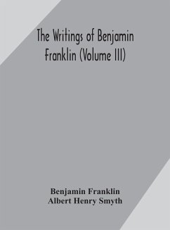 The writings of Benjamin Franklin (Volume III) - Franklin, Benjamin; Henry Smyth, Albert