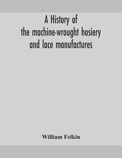 A history of the machine-wrought hosiery and lace manufactures - Felkin, William