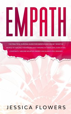 Empath The Practical Survival Guide for Empaths and Highly Sensitive People to Healing Themselves and Thriving In Their Lives, Even if You Constantly Absorb Negative Energy and Always Feel Drained - Flowers, Jessica