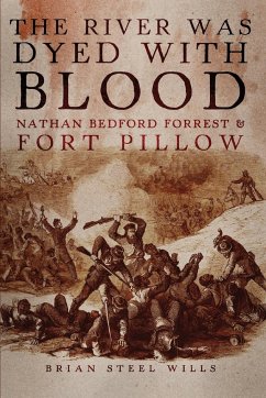 The River Was Dyed with Blood: Nathan Bedford Forrest and Fort Pillow - Wills, Brian Steel