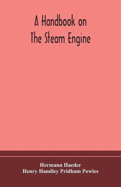 A handbook on the steam engine, with especial reference to small and medium-sized engines, for the use of engine makers, mechanical draughtsmen, engineering students, and users of steam power - Haeder, Hermann; Handley Pridham Powles, Henry