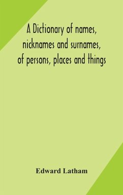 A dictionary of names, nicknames and surnames, of persons, places and things - Latham, Edward