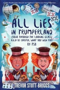 All Lies in Trumperland: (BoJo Through The Looking Glass) a.k.a. BE CAREFUL WHAT YOU WISH FOR! - Stott-Briggs, Trevor