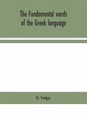 The fundamental words of the Greek language, adapted to the memory of the student by means of derivations and derivatives, passages from the classical writers, and other associations