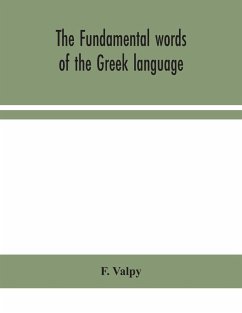 The fundamental words of the Greek language, adapted to the memory of the student by means of derivations and derivatives, passages from the classical writers, and other associations - Valpy, F.