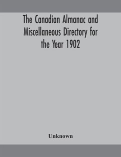 The Canadian almanac and Miscellaneous Directory for the Year 1902 Being the Sixth Year after Leap Year Containing Full and Authentic Commercial, Statistical, Astronomical, Departmental, Ecclesiastical, Educational, Financial, and General Information - Unknown