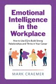 Emotional Intelligence in the Workplace: How to Use Eq to Build Strong Relationships and Thrive in Your Career