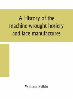 A history of the machine-wrought hosiery and lace manufactures - Felkin, William