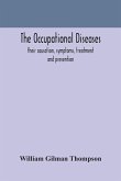 The occupational diseases; their causation, symptoms, treatment and prevention