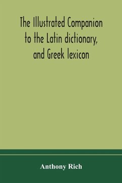 The illustrated companion to the Latin dictionary, and Greek lexicon - Rich, Anthony