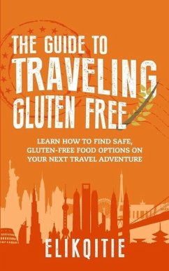 The Guide to Traveling Gluten Free: Learn How to Find Safe, Gluten-Free Food Options on Your Next Travel Adventure - Elikqitie, Lynn