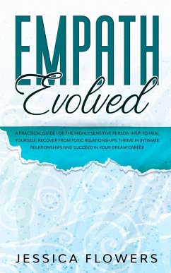 Empath Evolved A Practical Guide for The Highly Sensitive Person (HSP) To Heal Yourself, Recover From Toxic Relationships, Thrive In Intimate Relationships and Succeed In Your Dream Career - Flowers, Jessica