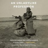 An Unladylike Profession Lib/E: American Women War Correspondents in World War I