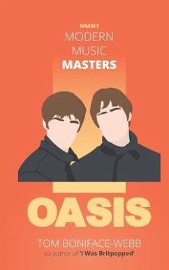 Modern Music Masters - Oasis: Almost everything you wanted to know about Oasis, and some stuff you didn't... - Boniface-Webb, Tom