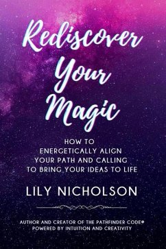 Rediscover Your Magic: How to Energetically Align Your Path and Calling to Bring Your Ideas to Life - Nicholson, Lily