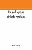 The Westinghouse air-brake handbook; a convenient reference book for all persons interested in the construction, installation, operation, care, maintenance, or repair of the Westinghouse air-brake systems, or in the control of trains by means of the air b