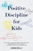 Positive Discipline for Kids: The Essential Guide to Manage Children's Behavior, Develop Effective Communication and Raise a Positive and Confident Child (eBook, ePUB)