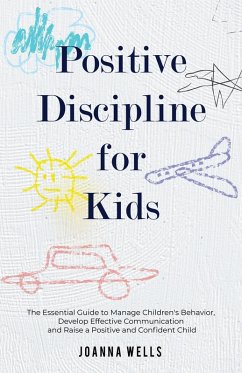 Positive Discipline for Kids: The Essential Guide to Manage Children's Behavior, Develop Effective Communication and Raise a Positive and Confident Child (eBook, ePUB) - Wells, Joanna