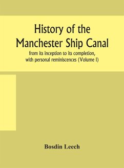 History of the Manchester Ship Canal, from its inception to its completion, with personal reminiscences (Volume I) - Leech, Bosdin