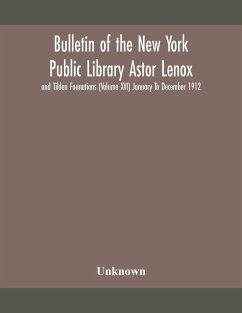 Bulletin of the New York Public Library Astor Lenox and Tilden Founations (Volume XVI) January To December 1912 - Unknown