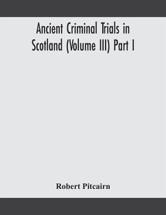 Ancient criminal trials in Scotland (Volume III) Part I - Pitcairn, Robert